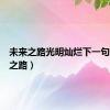 未来之路光明灿烂下一句（未来之路）