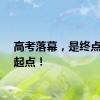 高考落幕，是终点更是起点！