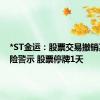 *ST金运：股票交易撤销其他风险警示 股票停牌1天