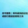 高考图集｜乘风破浪的过往 终将踏成前行路途的熠熠之光