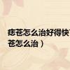痣苍怎么治好得快?（痣苍怎么治）