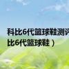 科比6代篮球鞋测评（科比6代篮球鞋）