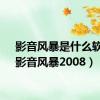 影音风暴是什么软件（影音风暴2008）