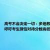 高考不会决定一切：多地教育部门呼吁考生理性对待分数高低