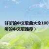 好听的中文歌曲大全100首（好听的中文歌推荐）