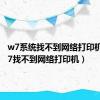w7系统找不到网络打印机（win7找不到网络打印机）
