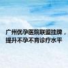 广州优孕医院联盟挂牌，致力于提升不孕不育诊疗水平