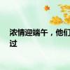 浓情迎端午，他们这样过