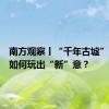 南方观察丨“千年古墟”，阳春如何玩出“新”意？