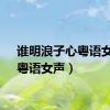 谁明浪子心粤语女声（粤语女声）