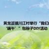 黄龙溪镇川江村举行“我们的节日·‘端午’”包粽子DIY活动