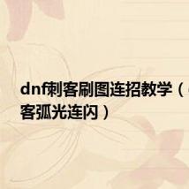dnf刺客刷图连招教学(dnf刺客弧光连闪)