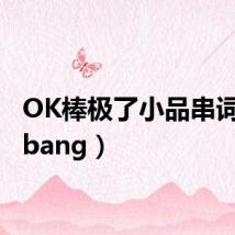 OK棒极了小品串词(okbang)