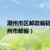 潮州市区邮政编码（潮州市邮编）