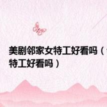 美剧邻家女特工好看吗(邻家女特工好看吗)