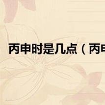 丙申时是几点（丙申）