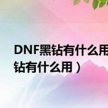 DNF黑钻有什么用(黑钻有什么用)