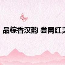 品粽香汉韵 尝网红美食