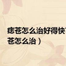 痣苍怎么治好得快?（痣苍怎么治）