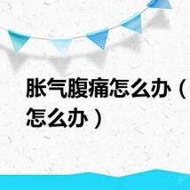 胀气腹痛怎么办（腹痛怎么办）