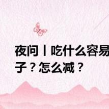 夜问丨吃什么容易胖肚子？怎么减？