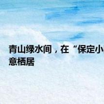 青山绿水间，在“保定小院”诗意栖居