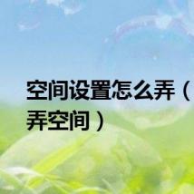 空间设置怎么弄（怎么弄空间）