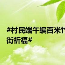 #村民端午编百米竹龙游街祈福#