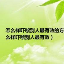 怎么样吓唬别人最有效的方法(怎么样吓唬别人最有效)