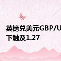 英镑兑美元GBP/USD向下触及1.27