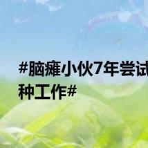 #脑瘫小伙7年尝试十几种工作#