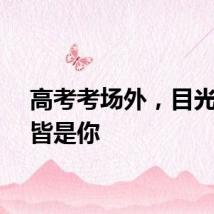 高考考场外，目光所向皆是你