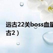 远古22关boss血量(远古2)