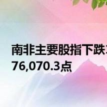 南非主要股指下跌1%至76,070.3点
