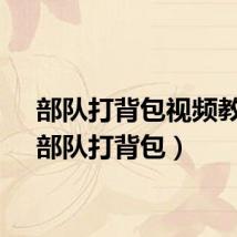 部队打背包视频教学（部队打背包）