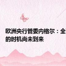 欧洲央行管委内格尔：全面降息的时机尚未到来