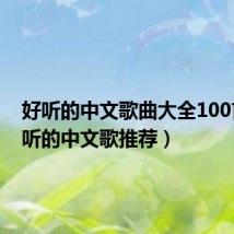 好听的中文歌曲大全100首(好听的中文歌推荐)