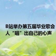 B站举办第五届毕业歌会，年轻人“唱”出自己的心声