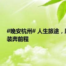 #晚安杭州# 人生旅途，愿你轻装奔前程