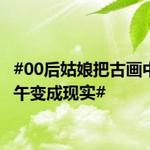 #00后姑娘把古画中的端午变成现实#