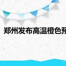 郑州发布高温橙色预警