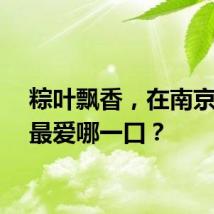粽叶飘香，在南京的你最爱哪一口？