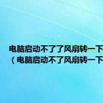 电脑启动不了了风扇转一下就灭了(电脑启动不了风扇转一下就停)