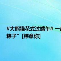 #大熊猫花式过端午# 一起包“粽子”[粽意你]