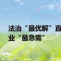 法治“最优解”直面企业“最急需”