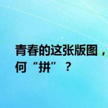 青春的这张版图，该如何“拼”？