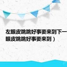 左眼皮跳跳好事要来到下一句(左眼皮跳跳好事要来到)