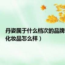 丹姿属于什么档次的品牌(丹姿化妆品怎么样)
