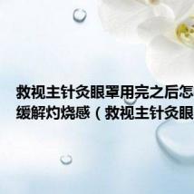 救视主针灸眼罩用完之后怎样快速缓解灼烧感(救视主针灸眼罩)