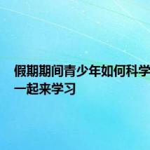 假期期间青少年如何科学锻炼？一起来学习